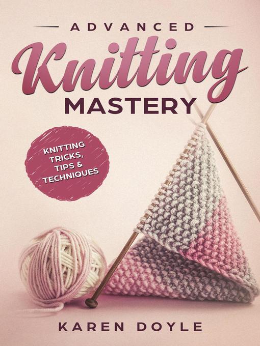 Title details for Advanced Knitting Mastery Knitting Tricks, Tips & Techniques by Karen Doyle - Available
